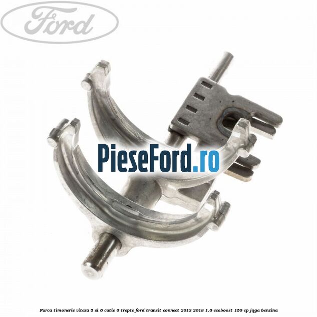 Furca timonerie viteza 5 si 6 cutie 6 trepte Ford Transit Connect 2013-2018 1.6 EcoBoost 150 cp JQGA benzina