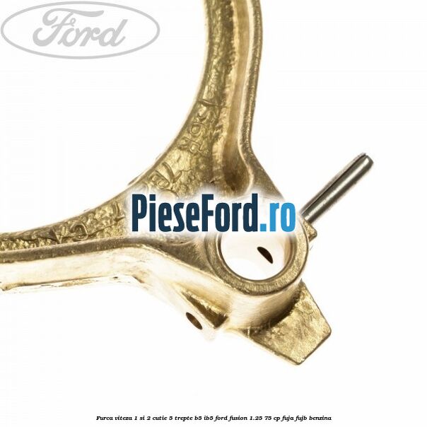 Furca viteza 1 si 2 cutie 5 trepte B5/IB5 Ford Fusion 1.25 75 cp FUJA, FUJB benzina