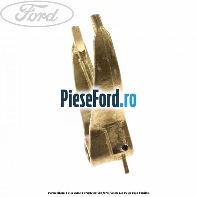 Furca viteza 1 si 2 cutie 5 trepte B5/IB5 Ford Fusion 1.3 60 cp BAJA benzina