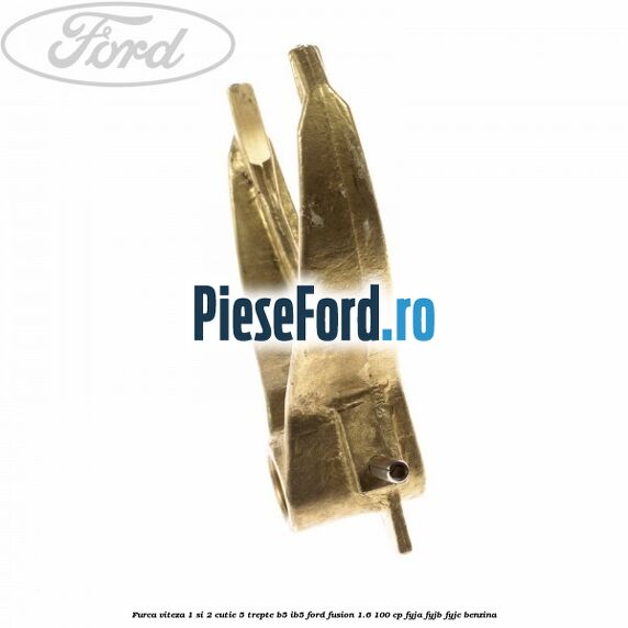 Furca viteza 1 si 2 cutie 5 trepte B5/IB5 Ford Fusion 1.6 100 cp Furca viteza 1 si 2 cutie 5 trepte B5/IB5 Ford Fusion 1.6 100 cp FYJA, FYJB, FYJC benzina