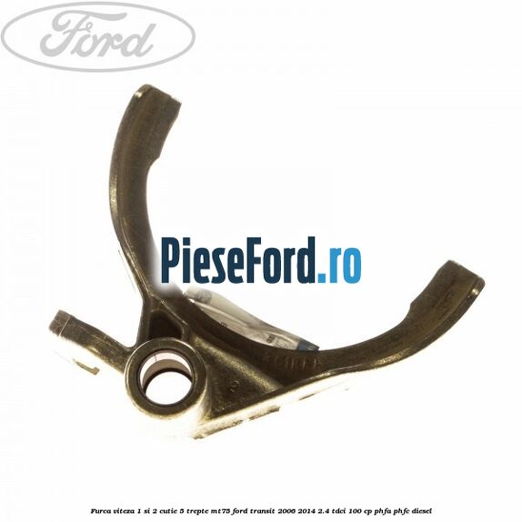 Furca viteza 1 si 2 cutie 5 trepte MT75 Ford Transit 2006-2014 2.4 TDCi 100 cp Furca viteza 1 si 2 cutie 5 trepte MT75 Ford Transit 2006-2014 2.4 TDCi 100 cp PHFA, PHFC diesel