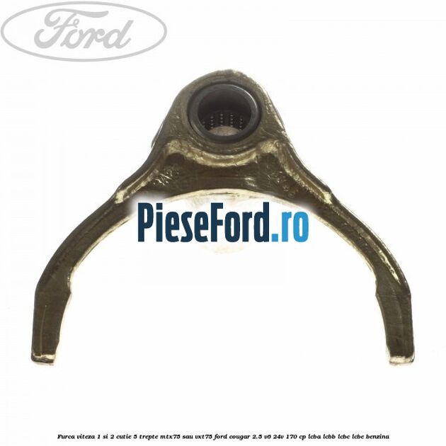 Furca viteza 1 si 2 cutie 5 trepte MTX75 sau VXT75 Ford Cougar 2.5 V6 24V 170 cp LCBA, LCBB, LCBC, LCBE benzina