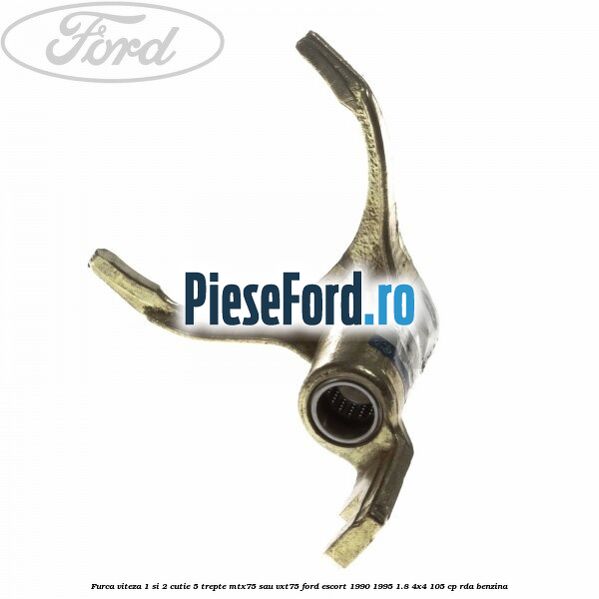 Furca viteza 1 si 2 cutie 5 trepte MTX75 sau VXT75 Ford Escort 1990-1995 1.8 4x4 105 cp RDA benzina
