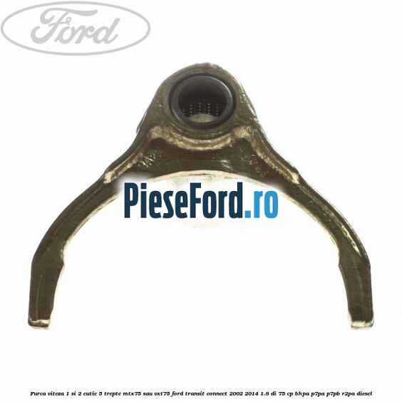 Furca viteza 1 si 2 cutie 5 trepte MTX75 sau VXT75 Ford Transit Connect 2002-2014 1.8 Di 75 cp Furca viteza 1 si 2 cutie 5 trepte MTX75 sau VXT75 Ford Transit Connect 2002-2014 1.8 Di 75 cp BHPA, P7PA, P7PB, R2PA diesel