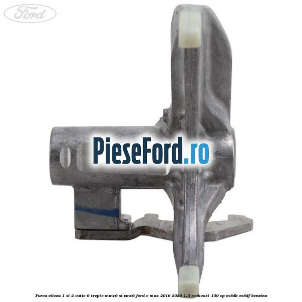 Furca viteza 1 si 2 cutie 6 trepte MMT6 si VMT6 Ford C-Max 2016-2020 1.5 EcoBoost 150 cp M8DB, M8DF benzina