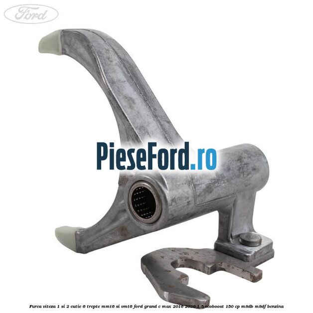 Furca viteza 1 si 2 cutie 6 trepte MMT6 si VMT6 Ford Grand C-Max 2016-2020 1.5 EcoBoost 150 cp M8DB, M8DF benzina