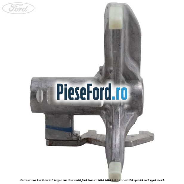 Furca viteza 1 si 2 cutie 6 trepte MMT6 si VMT6 Ford Transit 2014-2018 2.2 TDCi RWD 155 cp CV24, CVR5, UYR6 diesel