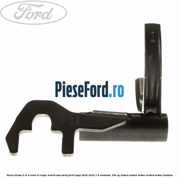Furca viteza 3 si 4 cutie 6 trepte MMT6 sau VMT6 Ford Kuga 2016-2018 1.5 EcoBoost 150 cp M8MA, M8MB, M8MC, M8MD, M8ME benzina