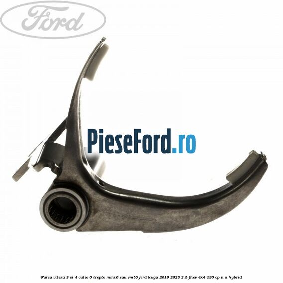 Furca viteza 3 si 4 cutie 6 trepte MMT6 sau VMT6 Ford Kuga 2019-2023 2.5 FHEV 4x4 190 cp Furca viteza 3 si 4 cutie 6 trepte MMT6 sau VMT6 Ford Kuga 2019-2023 2.5 FHEV 4x4 190 cp n/a hybrid