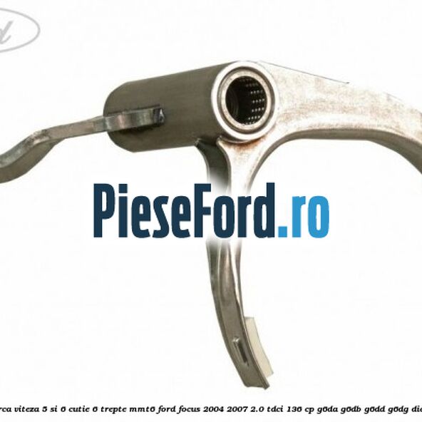 Furca viteza 5 si 6 cutie 6 trepte MMT6 Ford Focus 2004-2007 2.0 TDCi 136 cp G6DA, G6DB, G6DD, G6DG diesel