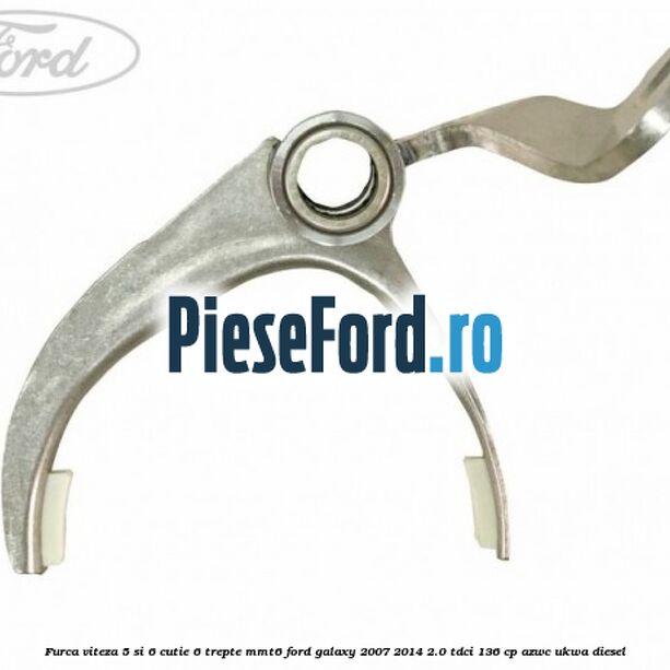 Furca viteza 5 si 6 cutie 6 trepte MMT6 Ford Galaxy 2007-2014 2.0 TDCi 136 cp AZWC, UKWA diesel