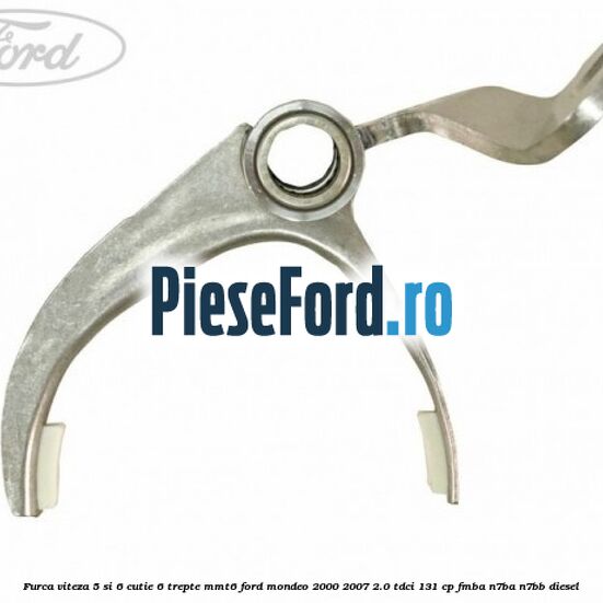 Furca viteza 5 si 6 cutie 6 trepte MMT6 Ford Mondeo 2000-2007 2.0 TDCi 131 cp FMBA, N7BA, N7BB diesel