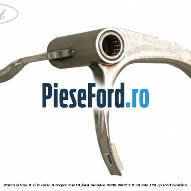 Furca viteza 5 si 6 cutie 6 trepte MMT6 Ford Mondeo 2000-2007 2.5 V6 24V 170 cp LCBD benzina