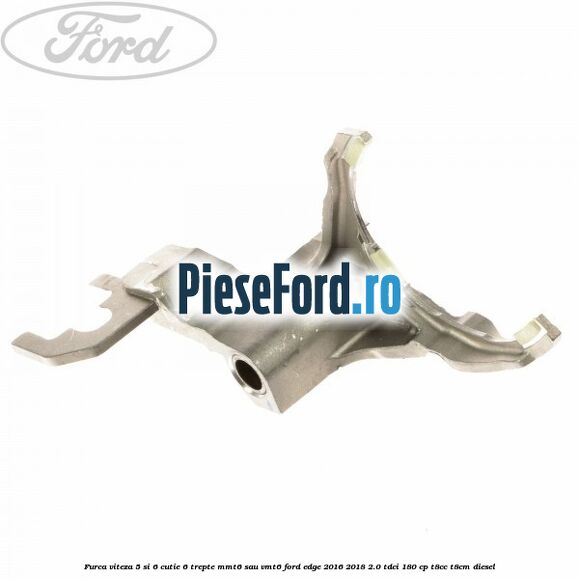 Furca viteza 5 si 6 cutie 6 trepte MMT6 sau VMT6 Ford Edge 2016-2018 2.0 TDCi 180 cp Furca viteza 5 si 6 cutie 6 trepte MMT6 sau VMT6 Ford Edge 2016-2018 2.0 TDCi 180 cp T8CC, T8CM diesel