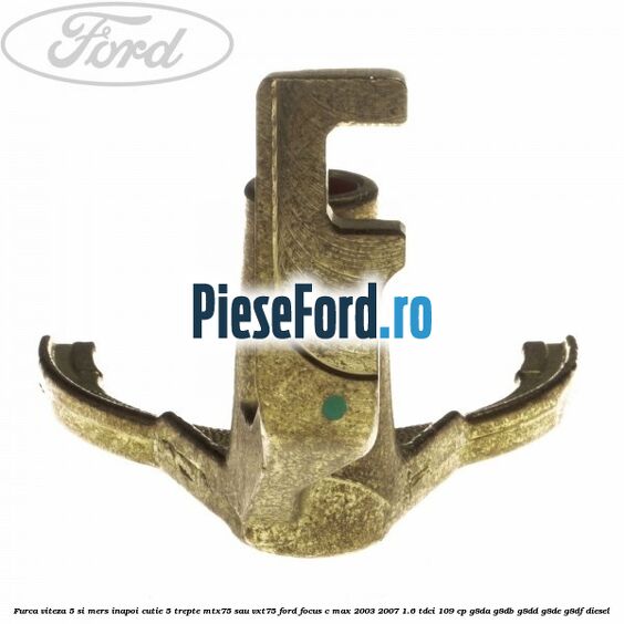 Furca viteza 5 si mers inapoi cutie 5 trepte MTX75 sau VXT75 Ford Focus C-Max 2003-2007 1.6 TDCi 109 cp G8DA, G8DB, G8DD, G8DE, G8DF diesel