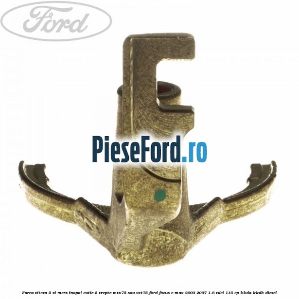 Furca viteza 5 si mers inapoi cutie 5 trepte MTX75 sau VXT75 Ford Focus C-Max 2003-2007 1.8 TDCi 115 cp KKDA, KKDB diesel