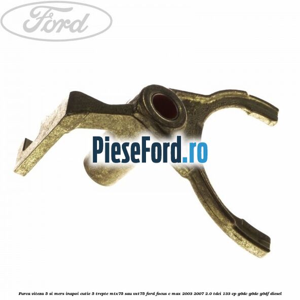 Furca viteza 5 si mers inapoi cutie 5 trepte MTX75 sau VXT75 Ford Focus C-Max 2003-2007 2.0 TDCi 133 cp G6DC, G6DE, G6DF diesel