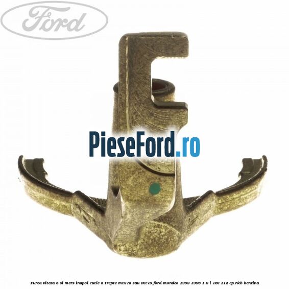 Furca viteza 5 si mers inapoi cutie 5 trepte MTX75 sau VXT75 Ford Mondeo 1993-1996 1.8 i 16V 112 cp RKB benzina