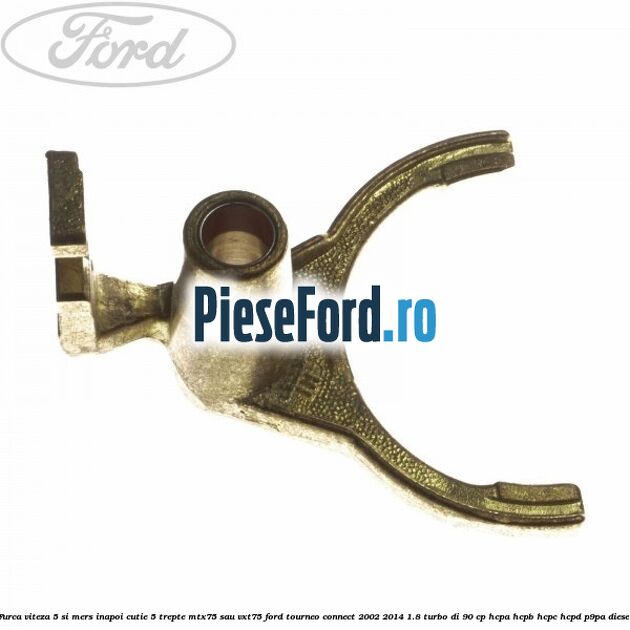 Furca viteza 5 si mers inapoi cutie 5 trepte MTX75 sau VXT75 Ford Tourneo Connect 2002-2014 1.8 Turbo Di 90 cp HCPA, HCPB, HCPC, HCPD, P9PA diesel