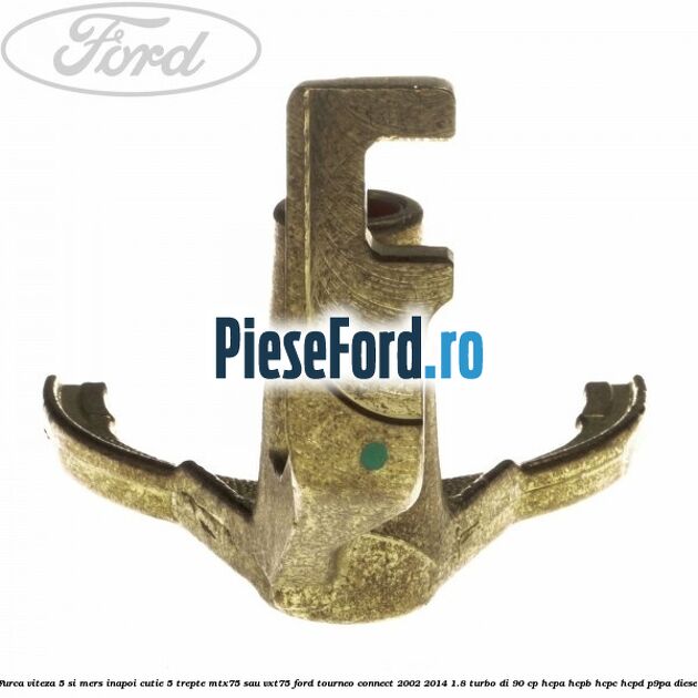 Furca viteza 5 si mers inapoi cutie 5 trepte MTX75 sau VXT75 Ford Tourneo Connect 2002-2014 1.8 Turbo Di 90 cp Furca viteza 5 si mers inapoi cutie 5 trepte MTX75 sau VXT75 Ford Tourneo Connect 2002-2014 1.8 Turbo Di 90 cp HCPA, HCPB, HCPC, HCPD, P9PA diesel