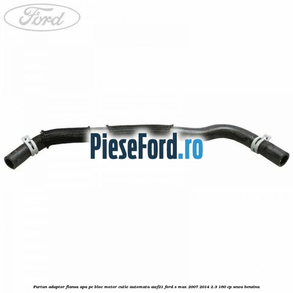 Furtun adaptor flansa apa pe bloc motor cutie automata AWF21 Ford S-Max 2007-2014 2.3 160 cp Furtun adaptor flansa apa pe bloc motor cutie automata AWF21 Ford S-Max 2007-2014 2.3 160 cp SEWA benzina