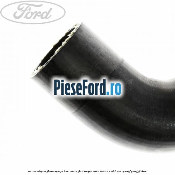 Furtun adaptor flansa apa pe bloc motor Ford Ranger 2012-2015 2.2 TDCi 120 cp ENPF, GBVAJPF diesel