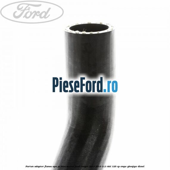 Furtun adaptor flansa apa pe bloc motor Ford Ranger 2012-2015 2.2 TDCi 125 cp ENQW, GBVAJQW diesel
