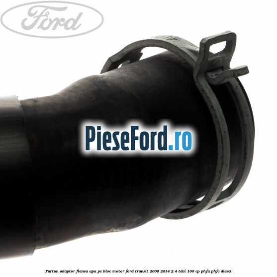 Furtun adaptor flansa apa, pe bloc motor Ford Transit 2006-2014 2.4 TDCi 100 cp PHFA, PHFC diesel
