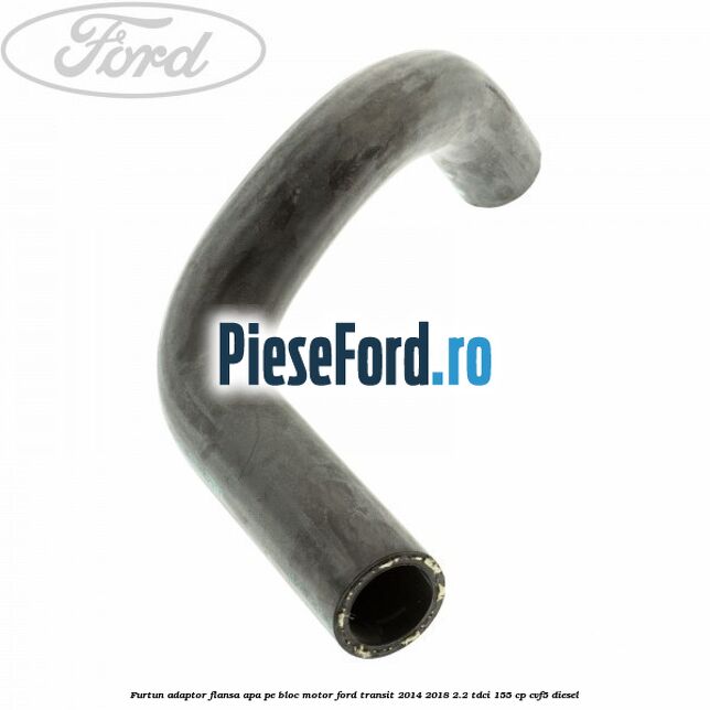 Furtun adaptor flansa apa, pe bloc motor Ford Transit 2014-2018 2.2 TDCi 155 cp CVF5 diesel