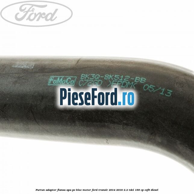 Furtun adaptor flansa apa, pe bloc motor Ford Transit 2014-2018 2.2 TDCi 155 cp CVF5 diesel