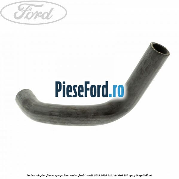 Furtun adaptor flansa apa, pe bloc motor Ford Transit 2014-2018 2.2 TDCi 4x4 125 cp Furtun adaptor flansa apa, pe bloc motor Ford Transit 2014-2018 2.2 TDCi 4x4 125 cp CY24, CYR5 diesel