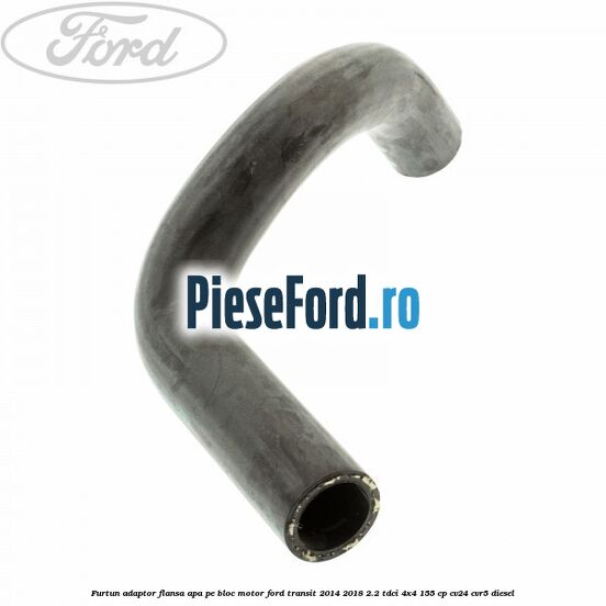 Furtun adaptor flansa apa, pe bloc motor Ford Transit 2014-2018 2.2 TDCi 4x4 155 cp CV24, CVR5 diesel