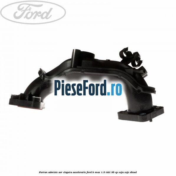 Furtun admisie aer clapeta acceleratie Ford B-Max 1.5 TDCi 95 cp XVJA, XVJC diesel