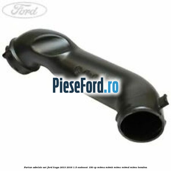 Furtun admisie aer Ford Kuga 2013-2016 1.5 EcoBoost 150 cp M8MA, M8MB, M8MC, M8MD, M8ME benzina