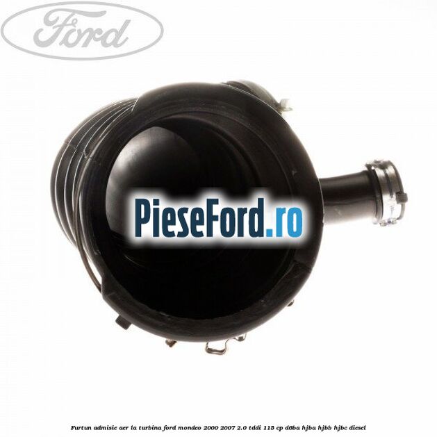 Furtun admisie aer la turbina Ford Mondeo 2000-2007 2.0 TDDI 115 cp Furtun admisie aer la turbina Ford Mondeo 2000-2007 2.0 TDDI 115 cp D6BA, HJBA, HJBB, HJBC diesel