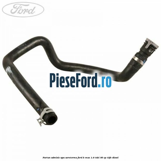 Furtun admisie apa aeroterma Ford B-Max 1.6 TDCi 95 cp T3JB diesel