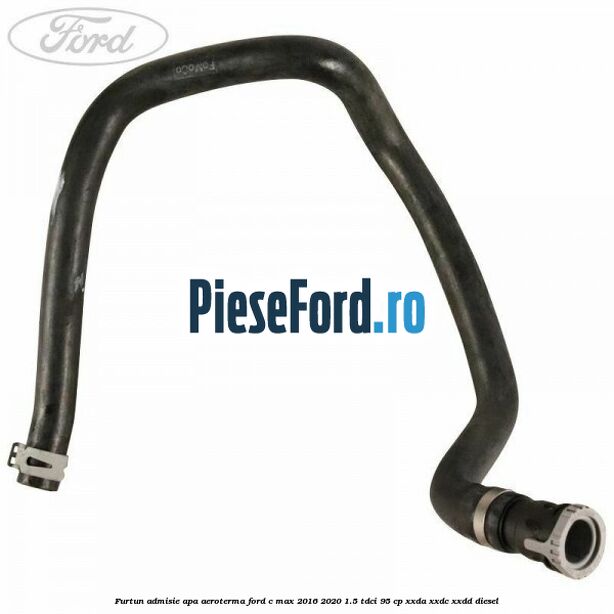 Furtun admisie apa aeroterma Ford C-Max 2016-2020 1.5 TDCi 95 cp Furtun admisie apa aeroterma Ford C-Max 2016-2020 1.5 TDCi 95 cp XXDA, XXDC, XXDD diesel
