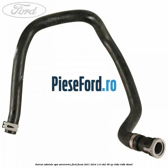 Furtun admisie apa aeroterma Ford Focus 2011-2014 1.6 TDCi 95 cp T3DA, T3DB diesel