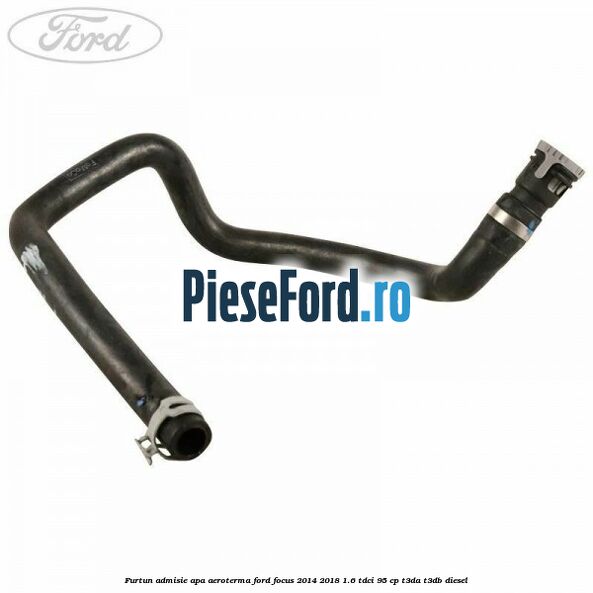 Furtun admisie apa aeroterma Ford Focus 2014-2018 1.6 TDCi 95 cp T3DA, T3DB diesel