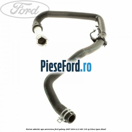 Furtun admisie apa aeroterma Ford Galaxy 2007-2014 2.0 TDCi 115 cp KLWA, TYWA diesel
