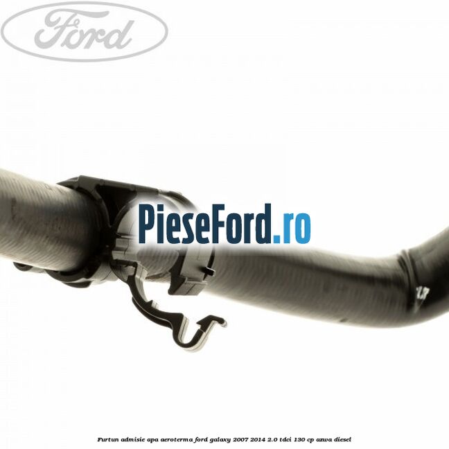 Furtun admisie apa aeroterma Ford Galaxy 2007-2014 2.0 TDCi 130 cp Furtun admisie apa aeroterma Ford Galaxy 2007-2014 2.0 TDCi 130 cp AZWA diesel