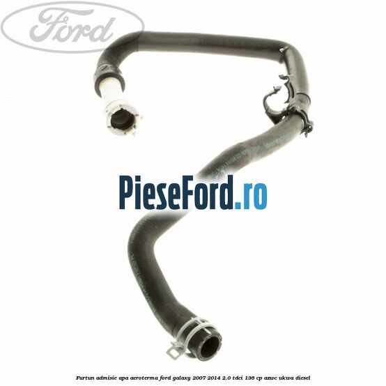 Furtun admisie apa aeroterma Ford Galaxy 2007-2014 2.0 TDCi 136 cp AZWC, UKWA diesel