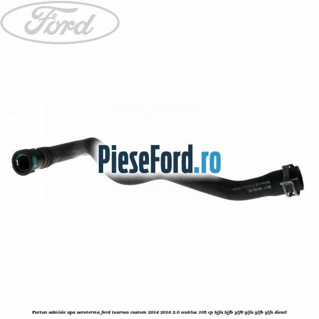 Furtun admisie apa aeroterma Ford Tourneo Custom 2014-2018 2.0 EcoBlue 105 cp BJFA, BJFB, YLF6, YLFA, YLFB, YLFS diesel