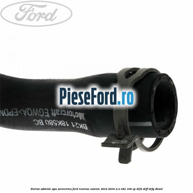 Furtun admisie apa aeroterma Ford Tourneo Custom 2014-2018 2.2 TDCi 100 cp DRF4, DRFF, DRFG diesel