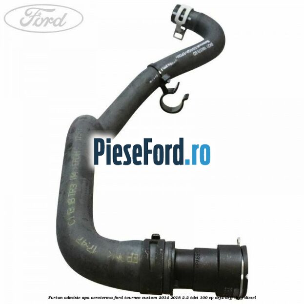 Furtun admisie apa aeroterma Ford Tourneo Custom 2014-2018 2.2 TDCi 100 cp DRF4, DRFF, DRFG diesel