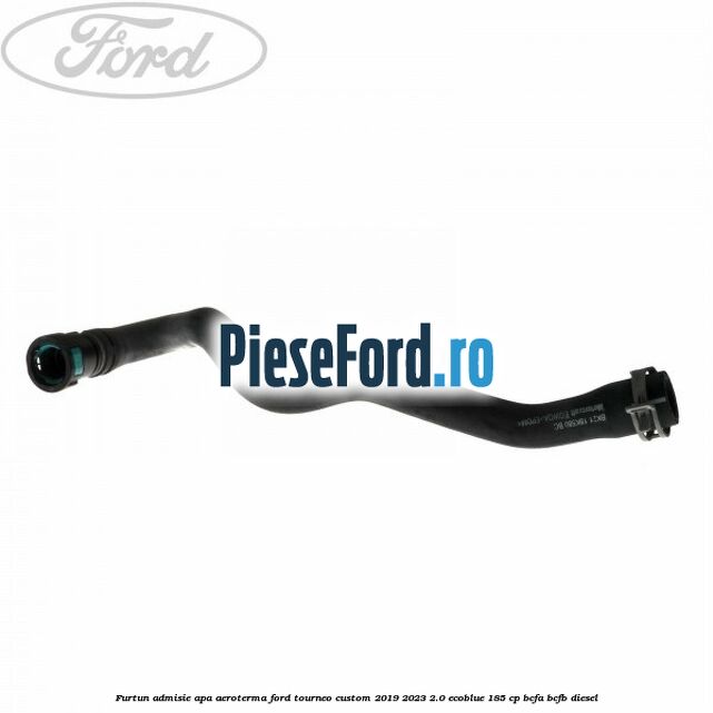Furtun admisie apa aeroterma Ford Tourneo Custom 2019-2023 2.0 EcoBlue 185 cp BCFA, BCFB diesel