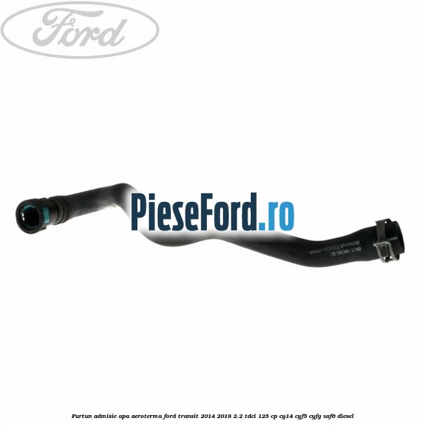 Furtun admisie apa aeroterma Ford Transit 2014-2018 2.2 TDCi 125 cp CY14, CYF5, CYFG, USF6 diesel