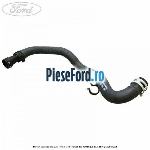 Furtun admisie apa aeroterma Ford Transit 2014-2018 2.2 TDCi 155 cp CVF5 diesel