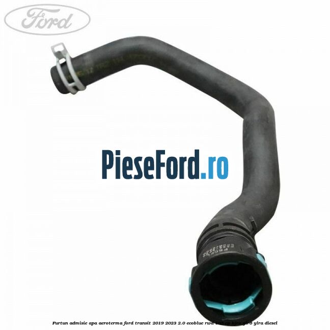 Furtun admisie apa aeroterma Ford Transit 2019-2023 2.0 EcoBlue RWD 105 cp BJRA, YLR6, YLRA diesel