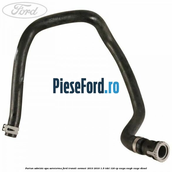 Furtun admisie apa aeroterma Ford Transit Connect 2013-2018 1.5 TDCi 120 cp XWGA, XWGB, XWGC diesel